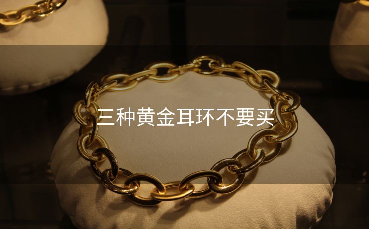 三种黄金耳环不要买