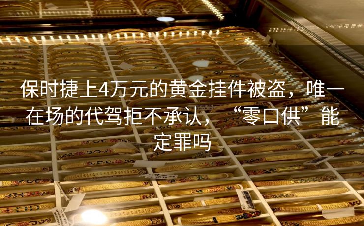 保时捷上4万元的黄金挂件被盗，唯一在场的代驾拒不承认，“零口供”能定罪吗