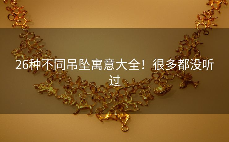 26种不同吊坠寓意大全！很多都没听过